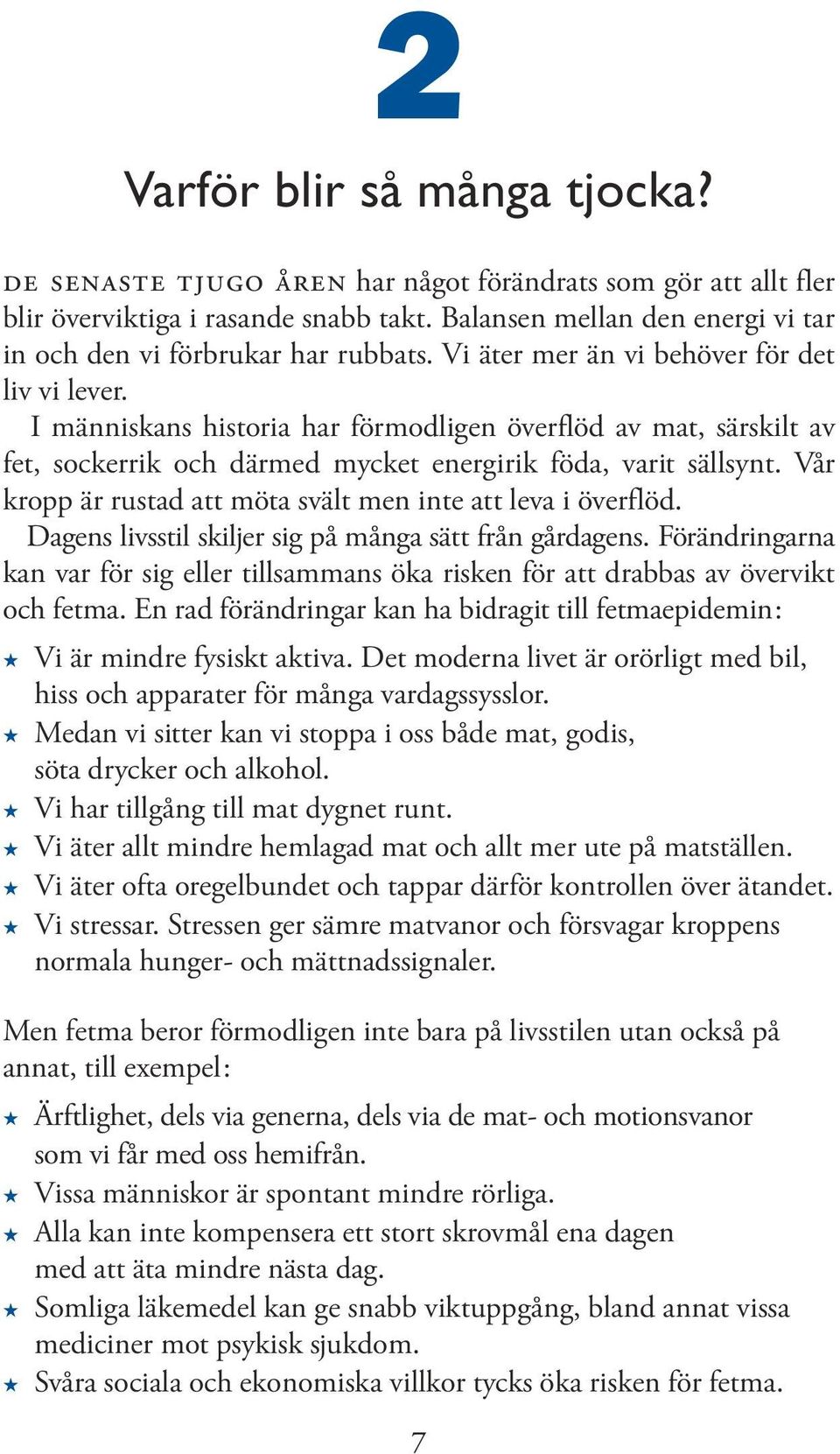 I människans historia har förmodligen överflöd av mat, särskilt av fet, sockerrik och därmed mycket energirik föda, varit sällsynt. Vår kropp är rustad att möta svält men inte att leva i överflöd.