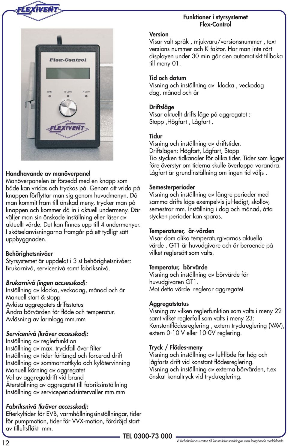 Handhavande av manöverpanel Manöverpanelen är försedd med en knapp som både kan vridas och tryckas på. Genom att vrida på knappen förflyttar man sig genom huvudmenyn.