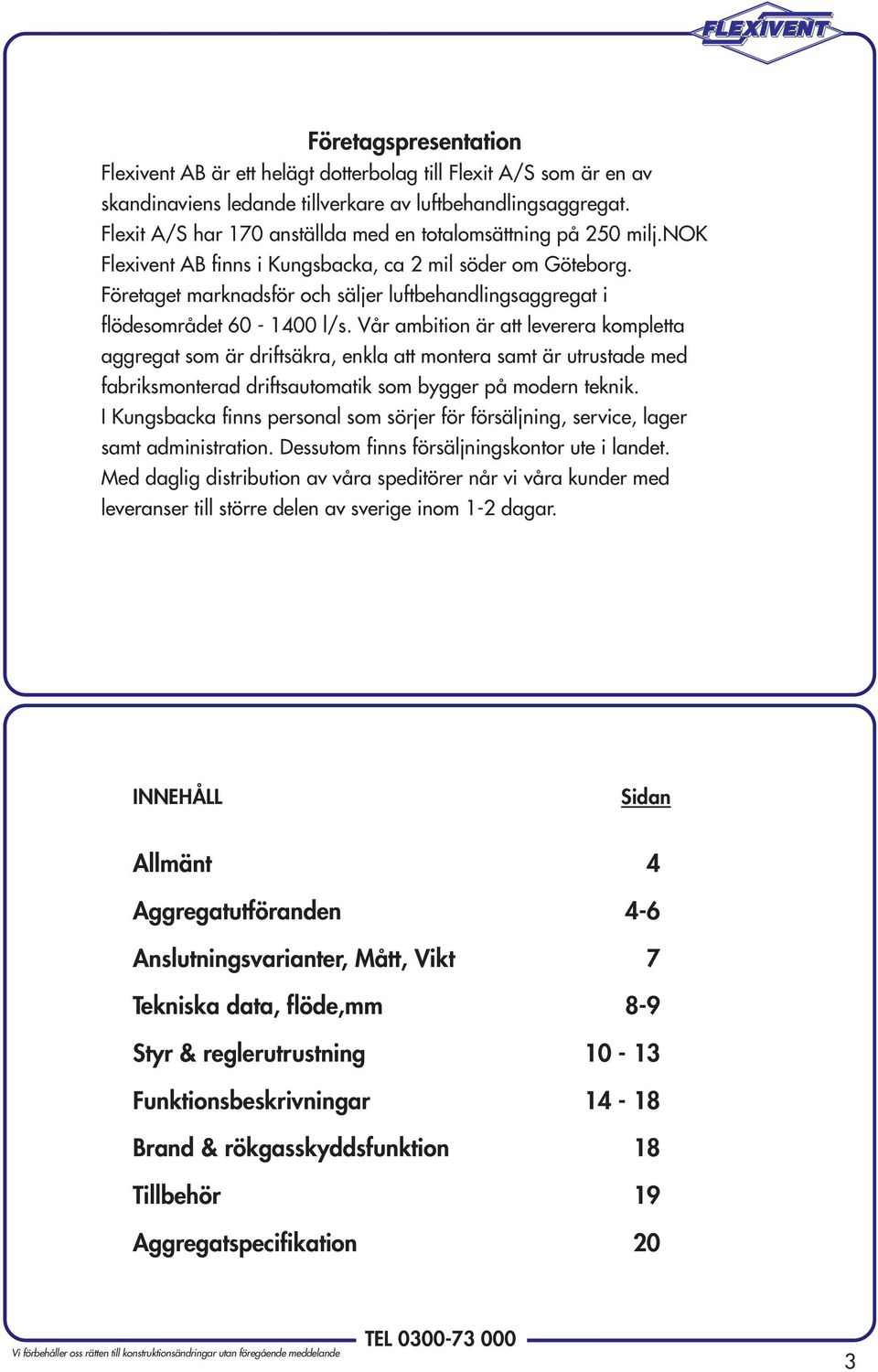Företaget marknadsför och säljer luftbehandlingsaggregat i flödesområdet 60-1400 l/s.