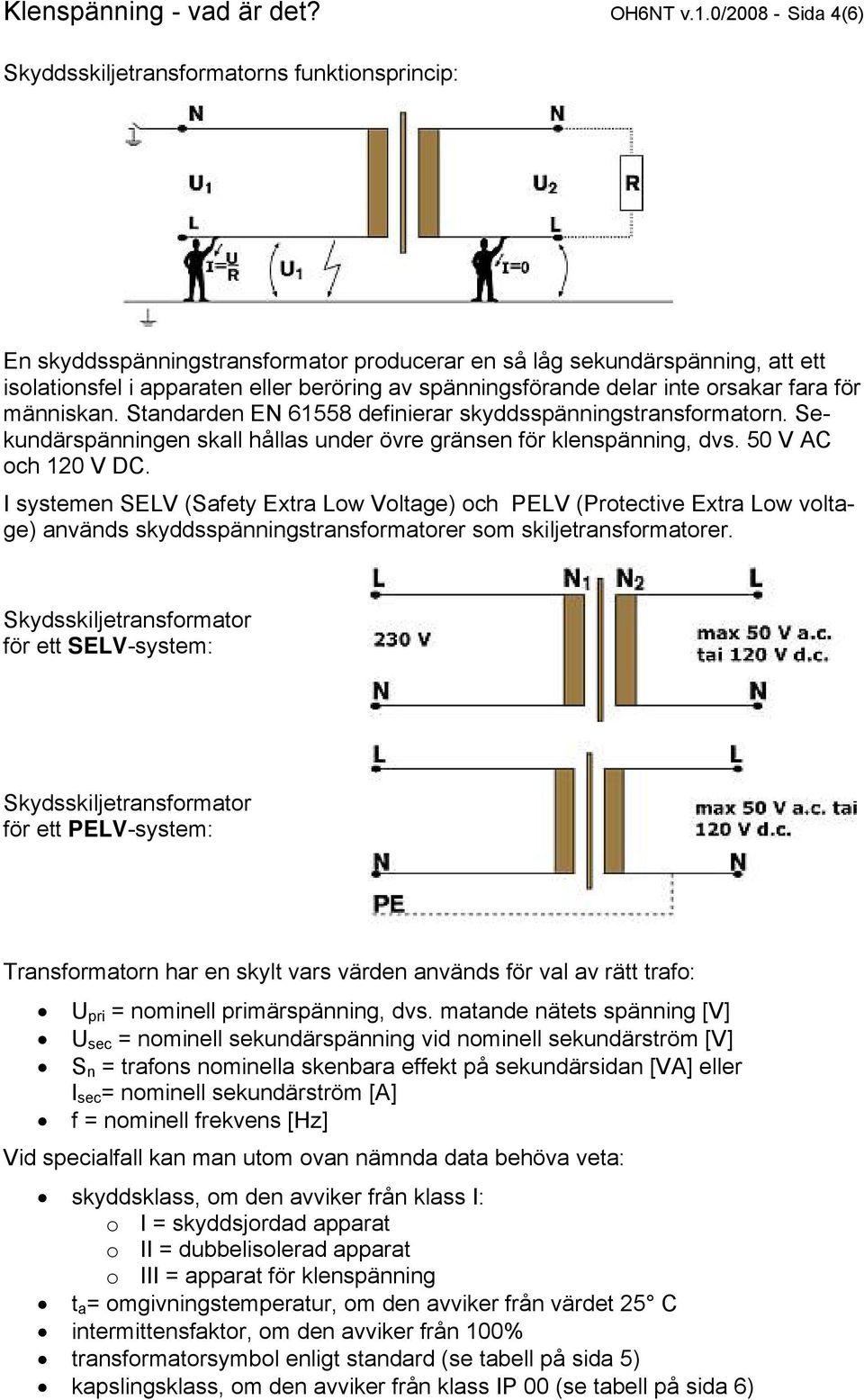 spänningsförande delar inte orsakar fara för människan. Standarden EN 61558 definierar skyddsspänningstransformatorn. Sekundärspänningen skall hållas under övre gränsen för klenspänning, dvs.