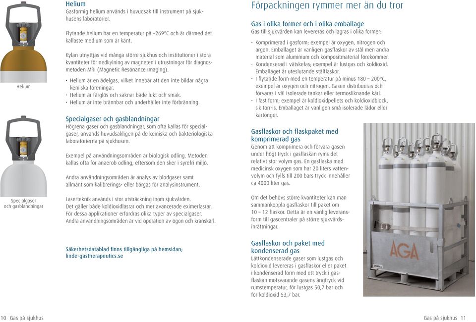 Kylan utnyttjas vid många större sjukhus och institutioner i stora kvantiteter för nedkylning av magneten i utrustningar för diagnosmetoden MRI (Magnetic Resonance Imaging).