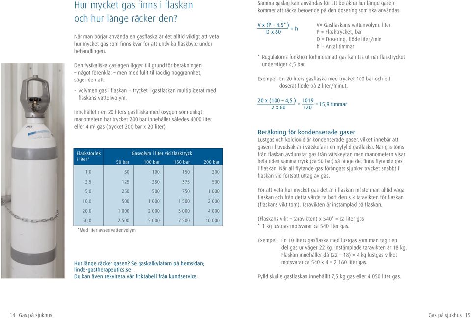 flaskans vattenvolym. Innehållet i en 20 liters gasflaska med oxygen som enligt manometern har trycket 200 bar innehåller således 4000 liter eller 4 m 3 gas (trycket 200 bar x 20 liter).