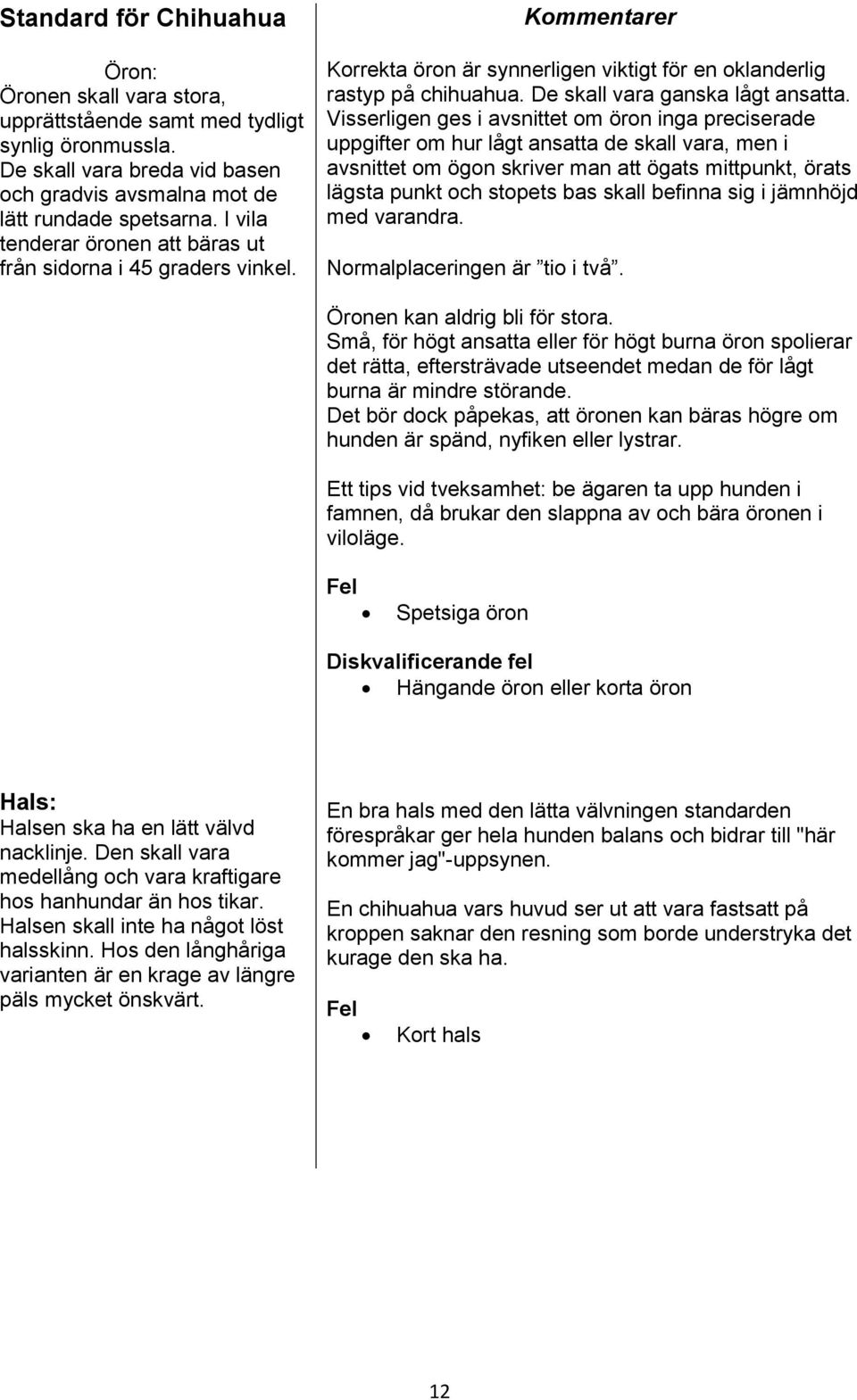 Visserligen ges i avsnittet om öron inga preciserade uppgifter om hur lågt ansatta de skall vara, men i avsnittet om ögon skriver man att ögats mittpunkt, örats lägsta punkt och stopets bas skall