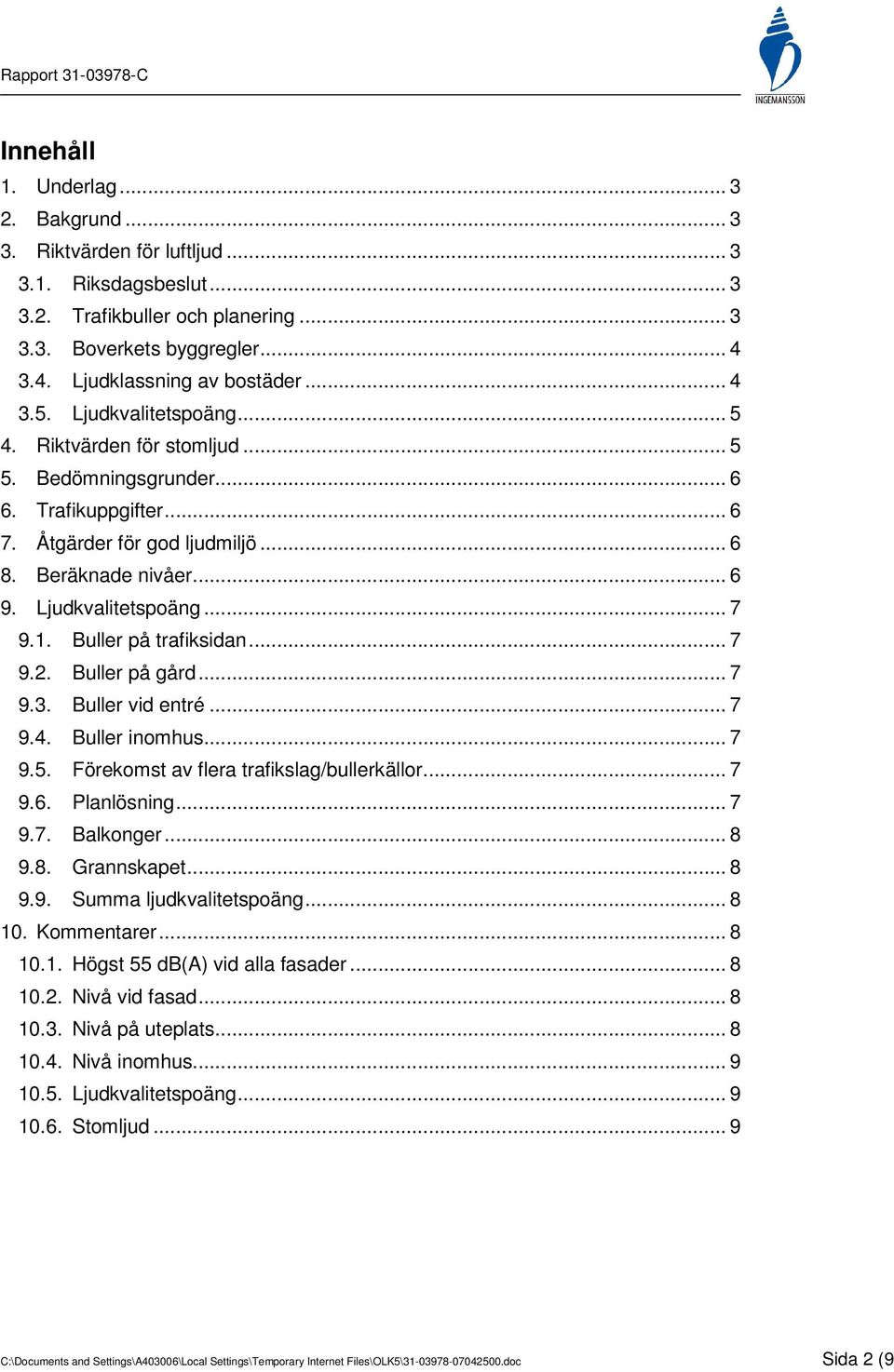 1. Buller på trafiksidan... 7 9.2. Buller på gård... 7 9.3. Buller vid entré... 7 9.4. Buller inomhus... 7 9.5. Förekomst av flera trafikslag/bullerkällor... 7 9.6. Planlösning... 7 9.7. Balkonger.