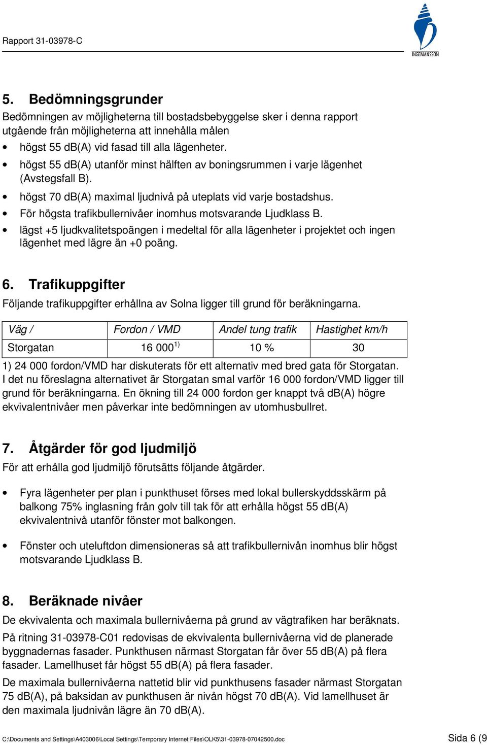 För högsta trafikbullernivåer inomhus motsvarande Ljudklass B. lägst +5 ljudkvalitetspoängen i medeltal för alla lägenheter i projektet och ingen lägenhet med lägre än +0 poäng. 6.