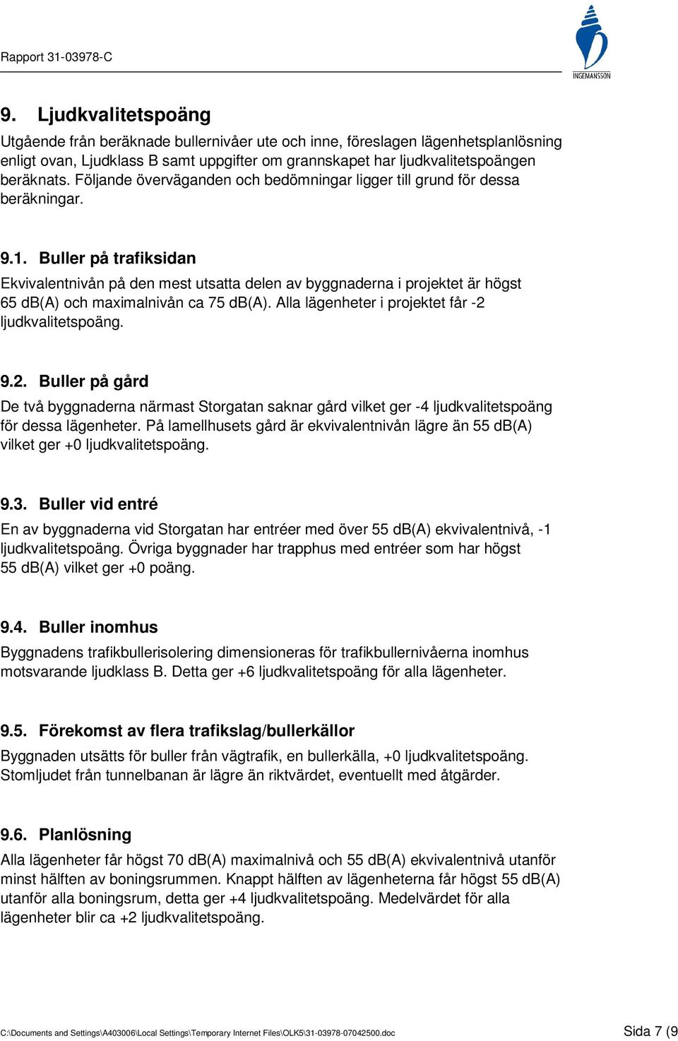 Buller på trafiksidan Ekvivalentnivån på den mest utsatta delen av byggnaderna i projektet är högst 65 db(a) och maximalnivån ca 75 db(a). Alla lägenheter i projektet får -2 