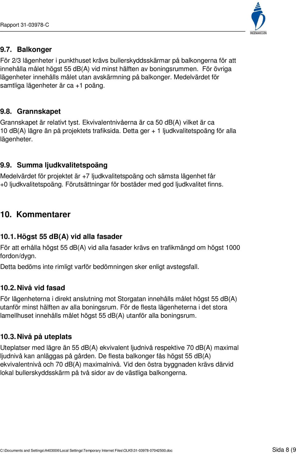 Ekvivalentnivåerna är ca 50 db(a) vilket är ca 10 db(a) lägre än på projektets trafiksida. Detta ger + 1 ljudkvalitetspoäng för alla lägenheter. 9.