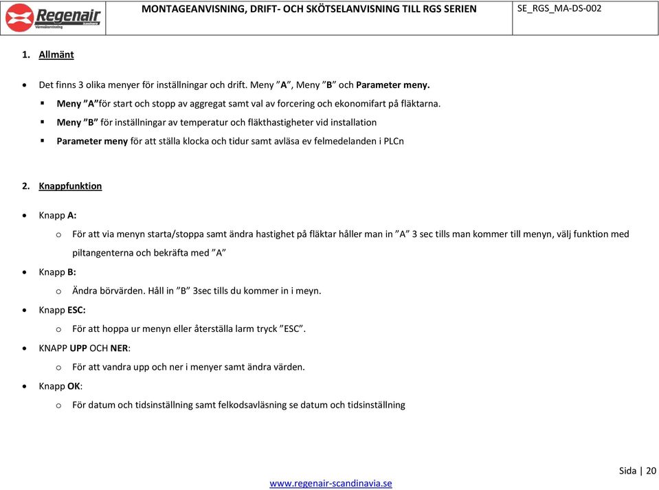 Knappfunktion Knapp A: o För att via menyn starta/stoppa samt ändra hastighet på fläktar håller man in A 3 sec tills man kommer till menyn, välj funktion med piltangenterna och bekräfta med A Knapp