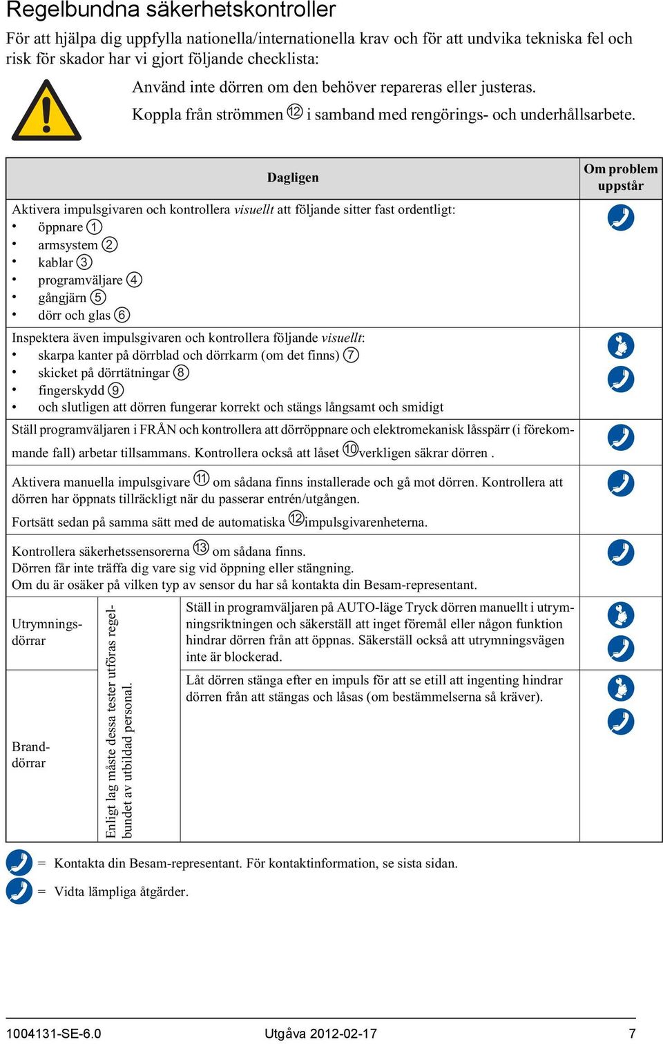 Dagligen Aktivera impulsgivaren och kontrollera visuellt att följande sitter fast ordentligt: öppnare 1 armsystem 2 kablar 3 programväljare 4 gångjärn 5 dörr och glas Inspektera även impulsgivaren