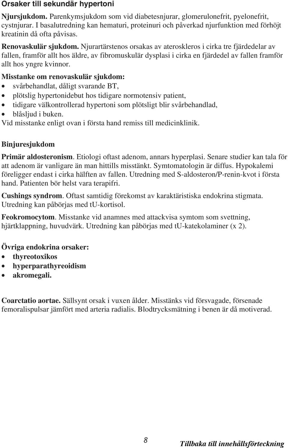 Njurartärstenos orsakas av ateroskleros i cirka tre fjärdedelar av fallen, framför allt hos äldre, av fibromuskulär dysplasi i cirka en fjärdedel av fallen framför allt hos yngre kvinnor.
