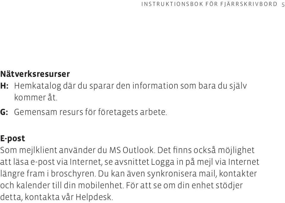 Det finns också möjlighet att läsa e-post via Internet, se avsnittet Logga in på mejl via Internet längre fram i