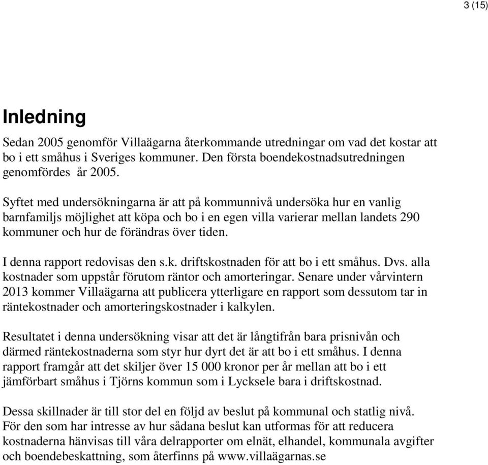 I denna rapport redovisas den s.k. driftskostnaden för att bo i ett småhus. Dvs. alla kostnader som uppstår förutom räntor och amorteringar.