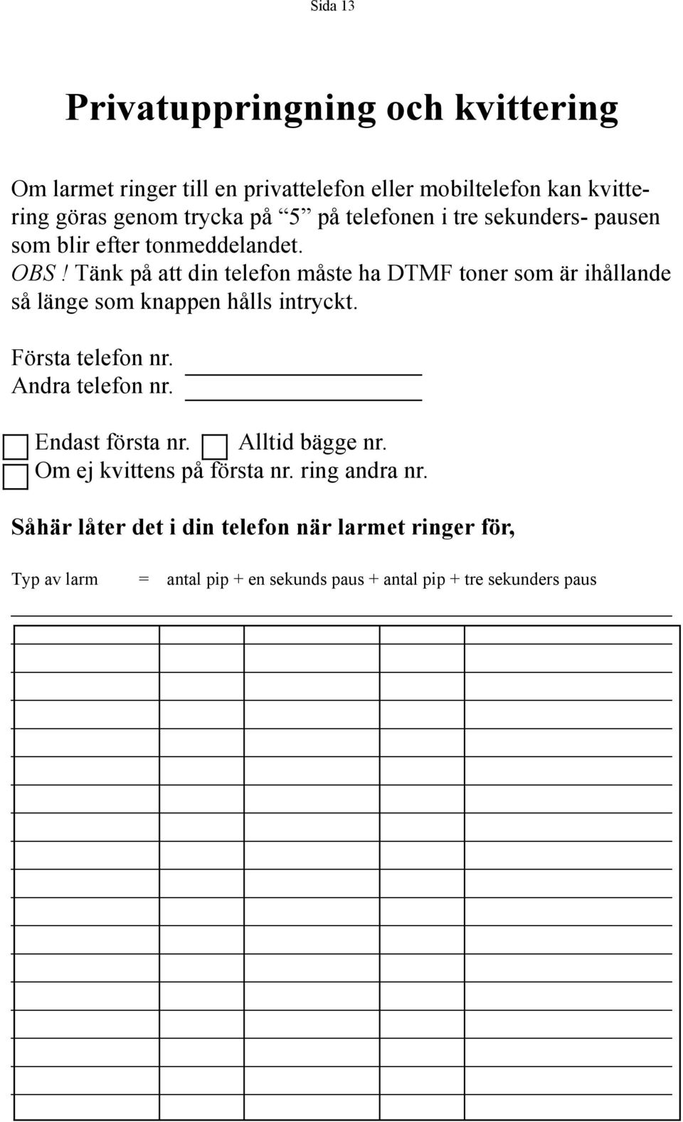 Tänk på att din telefon måste ha DTMF toner som är ihållande så länge som knappen hålls intryckt. Första telefon nr. Andra telefon nr.