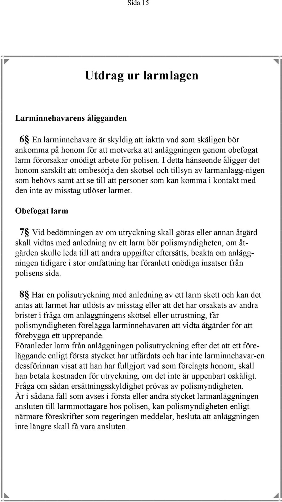 I detta hänseende åligger det honom särskilt att ombesörja den skötsel och tillsyn av larmanlägg-nigen som behövs samt att se till att personer som kan komma i kontakt med den inte av misstag utlöser