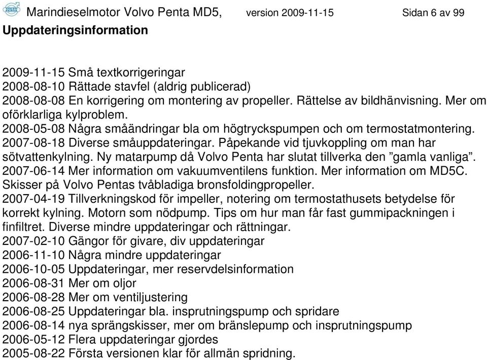 Påpekande vid tjuvkoppling om man har sötvattenkylning. Ny matarpump då Volvo Penta har slutat tillverka den gamla vanliga. 2007-06-14 Mer information om vakuumventilens funktion.