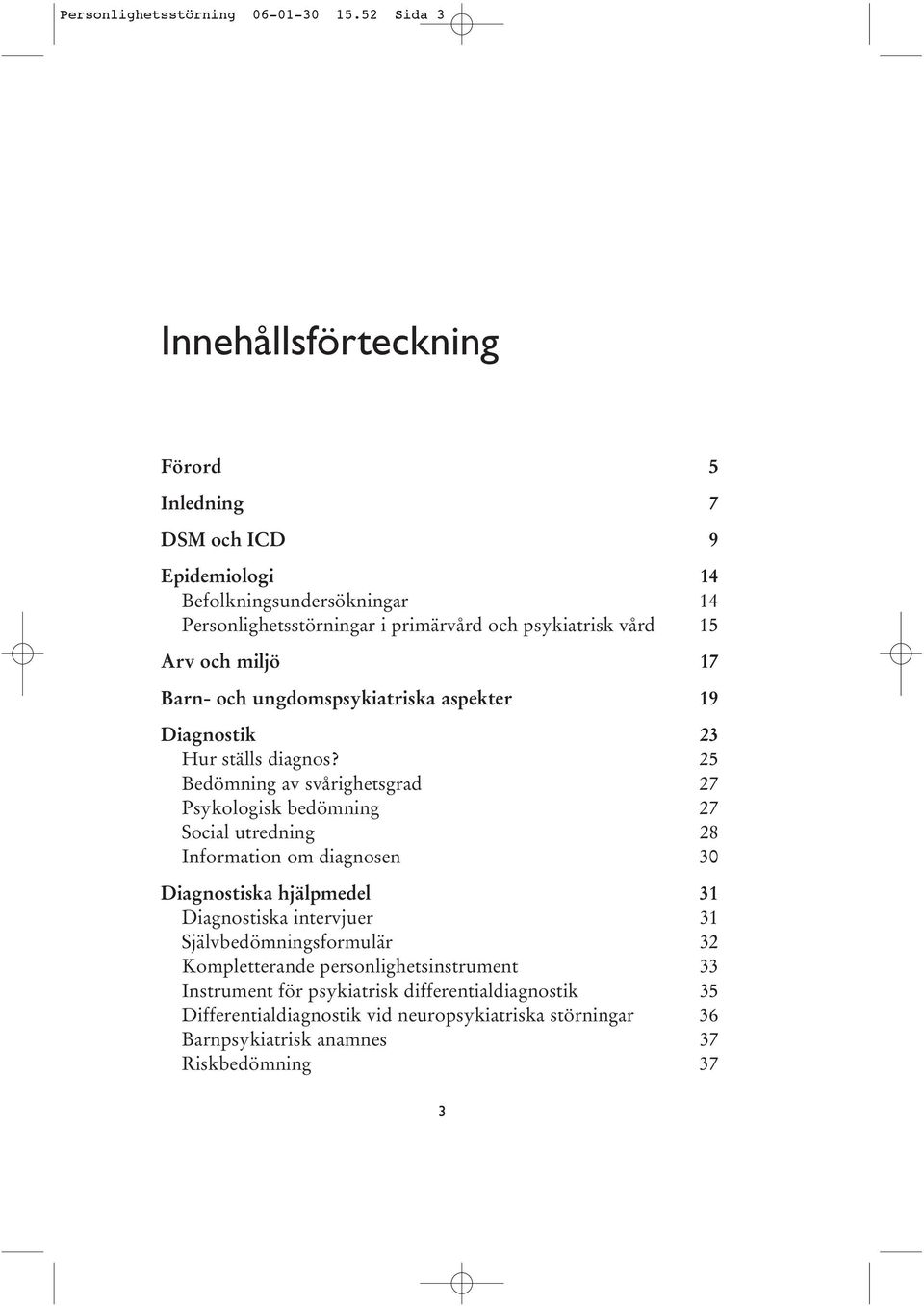 Arv och miljö 17 Barn- och ungdomspsykiatriska aspekter 19 Diagnostik 23 Hur ställs diagnos?
