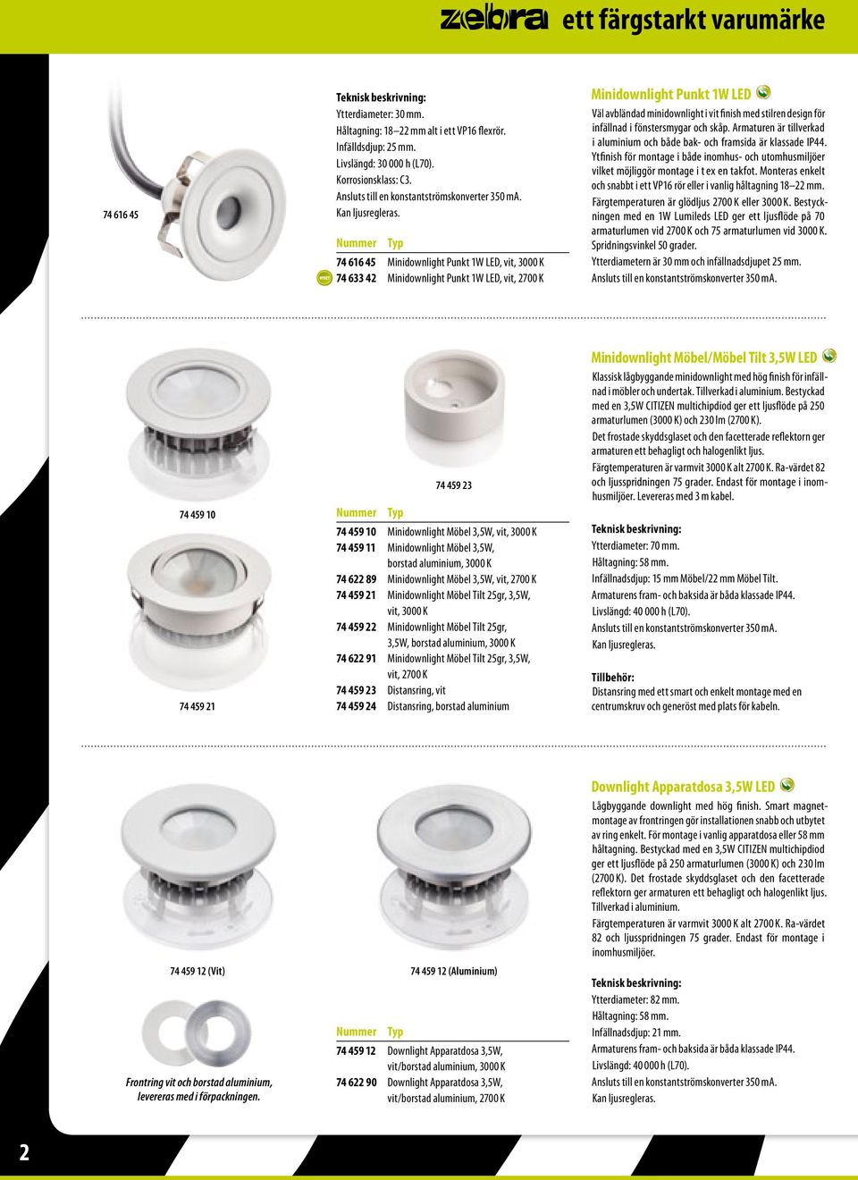 74 616 45 Minidownlight Punkt 1W LED, vit, 3000 K 74 633 42 Minidownlight Punkt 1W LED, vit, 2700 K Minidownlight Punkt 1W LED Väl avbländad minidownlight i vit finish med stilren design för