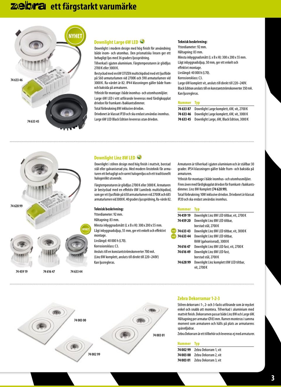Bestyckad med en 6W CITIZEN multichipdiod med ett ljusflöde på 560 armaturlumen vid 2700K och 590 armaturlumen vid 3000 K. Ra-värdet är 82. IP44 klassningen gäller både framoch baksida på armaturen.