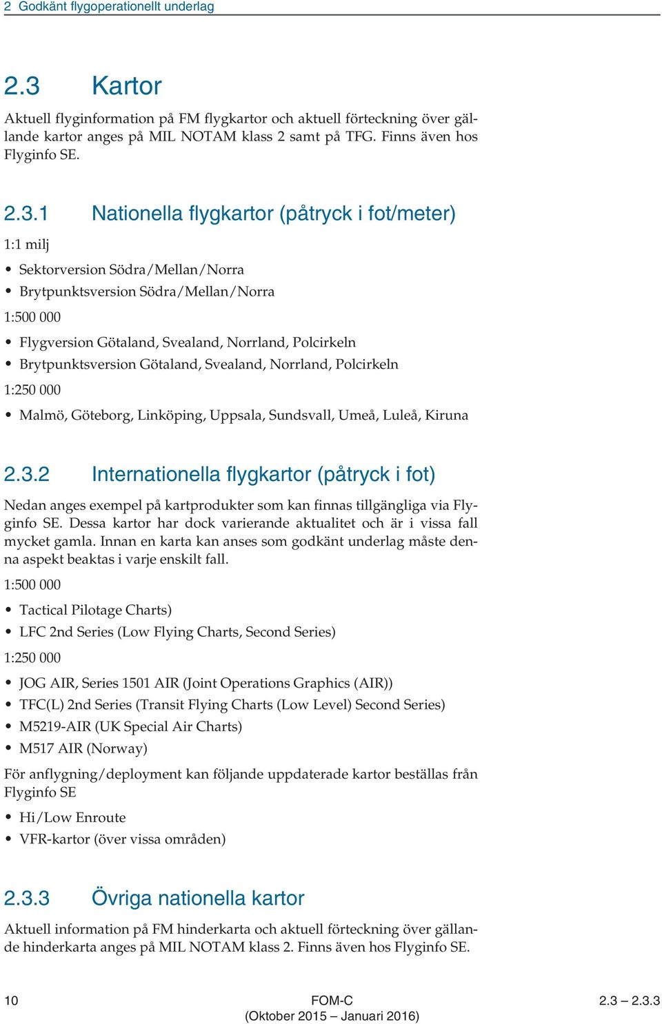 1 Nationella flygkartor (påtryck i fot/meter) 1:1 milj Sektorversion Södra/Mellan/Norra Brytpunktsversion Södra/Mellan/Norra 1:500 000 Flygversion Götaland, Svealand, Norrland, Polcirkeln