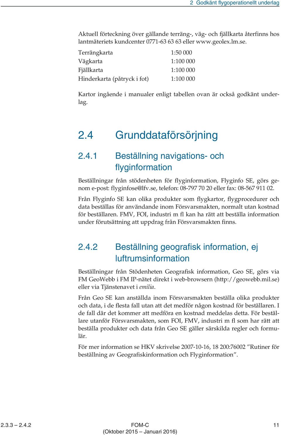 4 Grunddataförsörjning 2.4.1 Beställning navigations- och flyginformation Beställningar från stödenheten för flyginformation, Flyginfo SE, görs genom e-post: flyginfose@lfv.