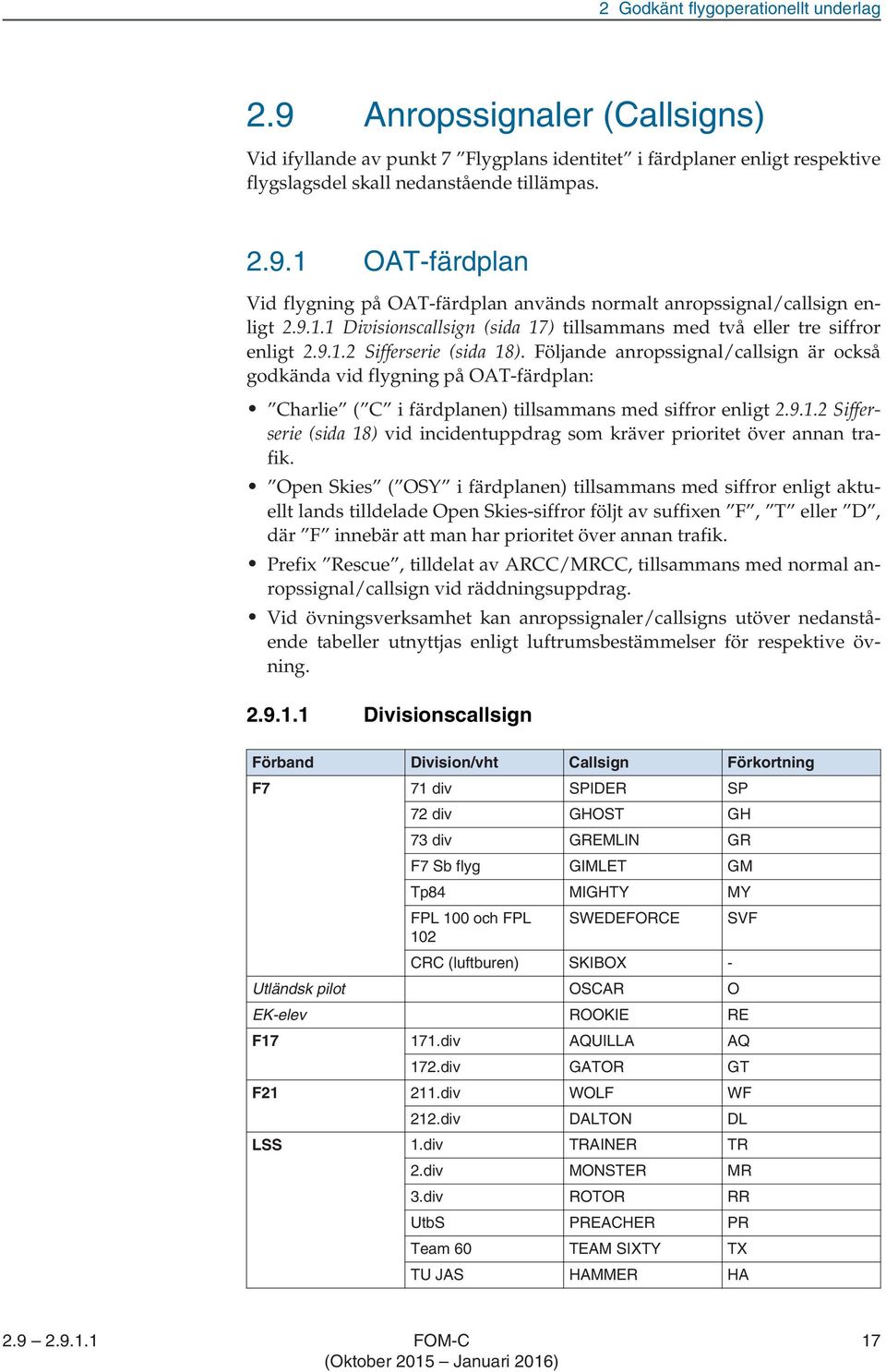 Följande anropssignal/callsign är också godkända vid flygning på OAT-färdplan: Charlie ( C i färdplanen) tillsammans med siffror enligt 2.9.1.