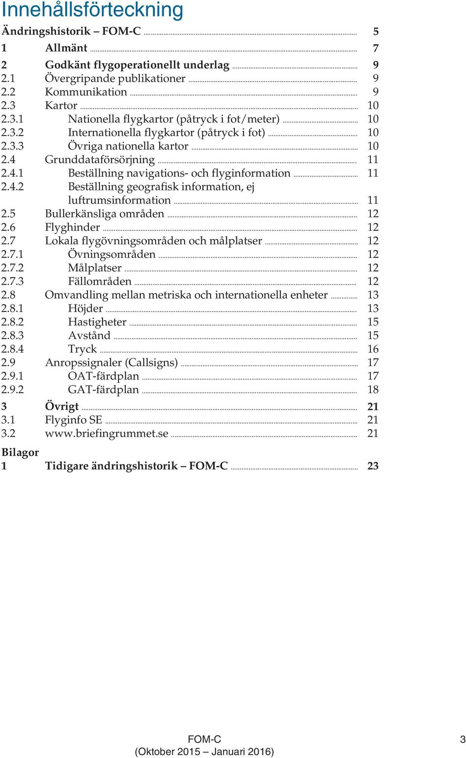 Grunddataförsörjning... 11 2.4.1 Beställning navigations- och flyginformation... 11 2.4.2 Beställning geografisk information, ej luftrumsinformation... 11 2.5 Bullerkänsliga områden... 12 2.