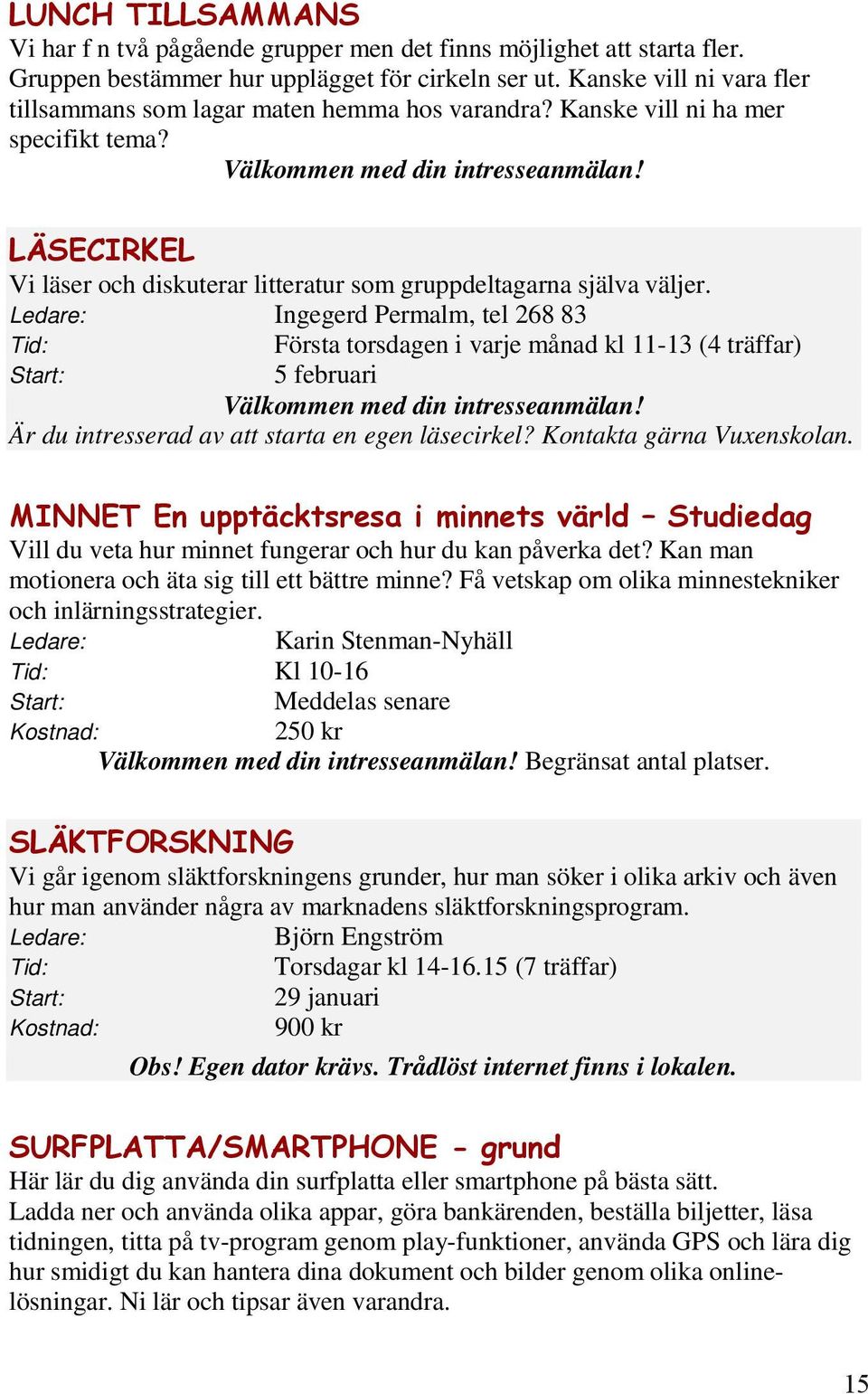 Ledare: Ingegerd Permalm, tel 268 83 Tid: Första torsdagen i varje månad kl 11-13 (4 träffar) Start: 5 februari Välkommen med din intresseanmälan! Är du intresserad av att starta en egen läsecirkel?