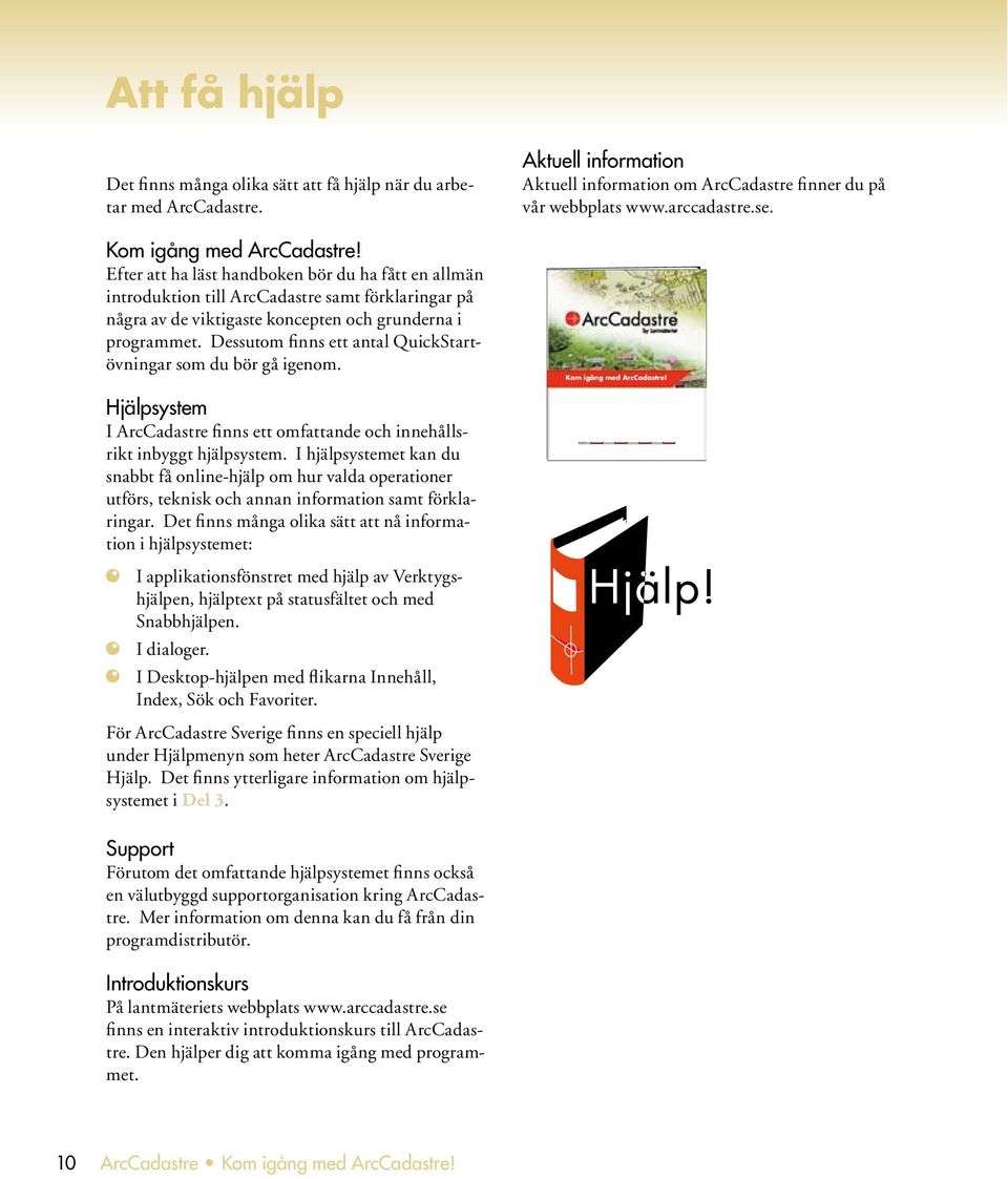 Dessutom finns ett antal QuickStartövningar som du bör gå igenom. Aktuell information Aktuell information om ArcCadastre finner du på vår webbplats www.arccadastre.se. Kom igång med ArcCadastre!