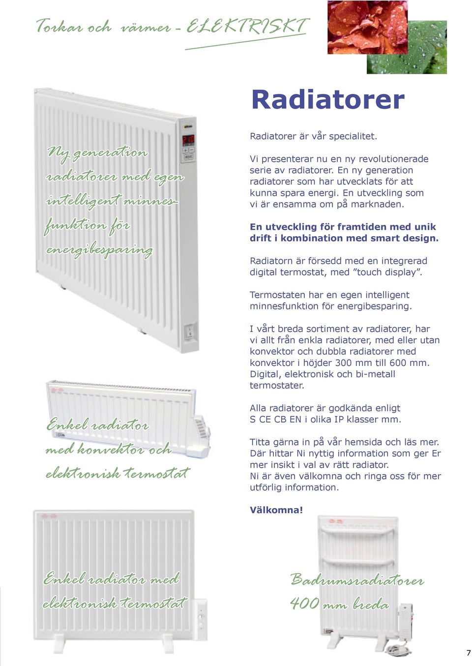 Radiatorn Är försedd med en integrerad digital termostat, med touch display. Termostaten har en egen intelligent minnesfunktion för energibesparing.