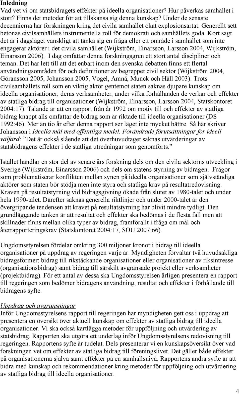 Kort sagt det är i dagsläget vanskligt att tänka sig en fråga eller ett område i samhället som inte engagerar aktörer i det civila samhället (Wijkström, Einarsson, Larsson 2004, Wijkström, Einarsson