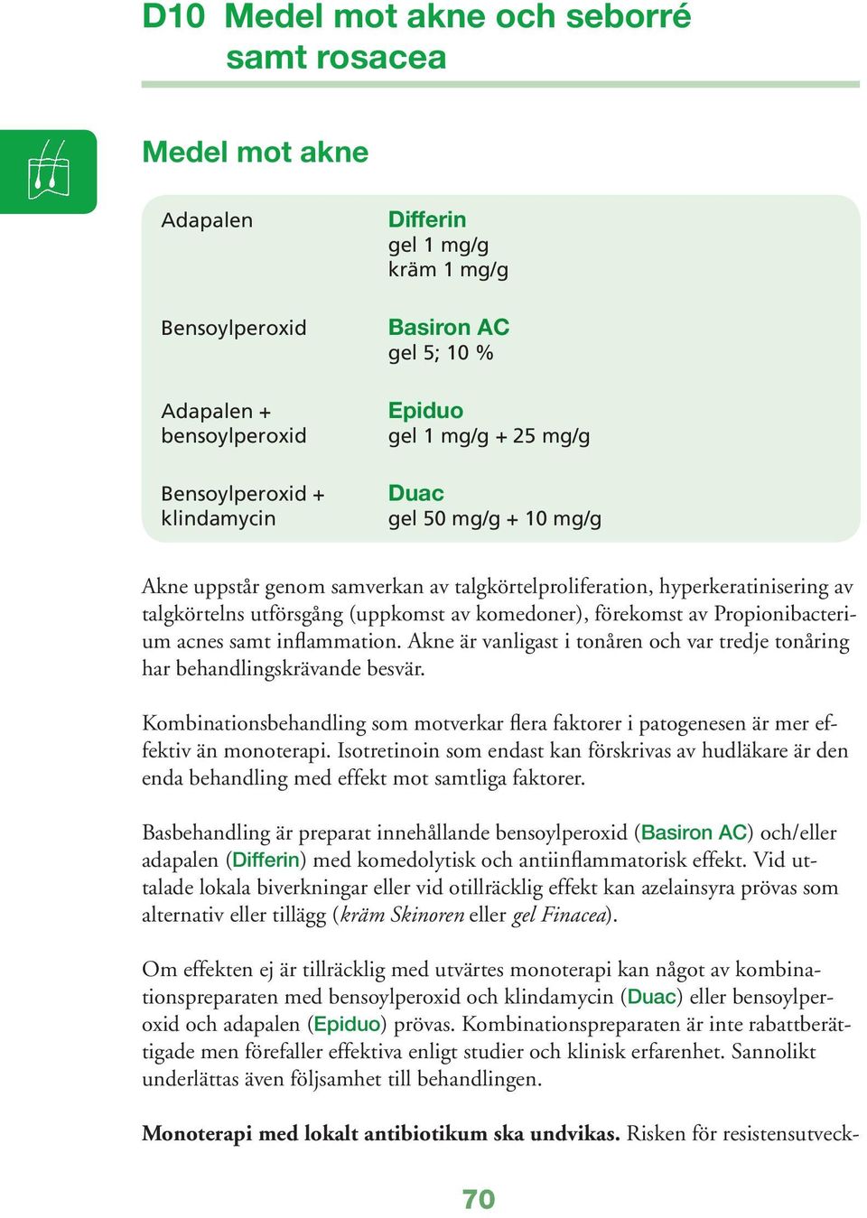Propionibacterium acnes samt inflammation. Akne är vanligast i tonåren och var tredje tonåring har behandlingskrävande besvär.