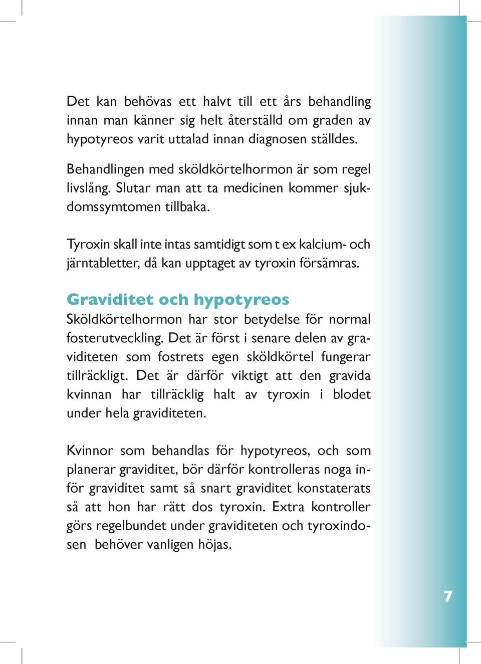 Tyroxin skall inte intas samtidigt som t ex kalcium- och järntabletter, då kan upptaget av tyroxin försämras.