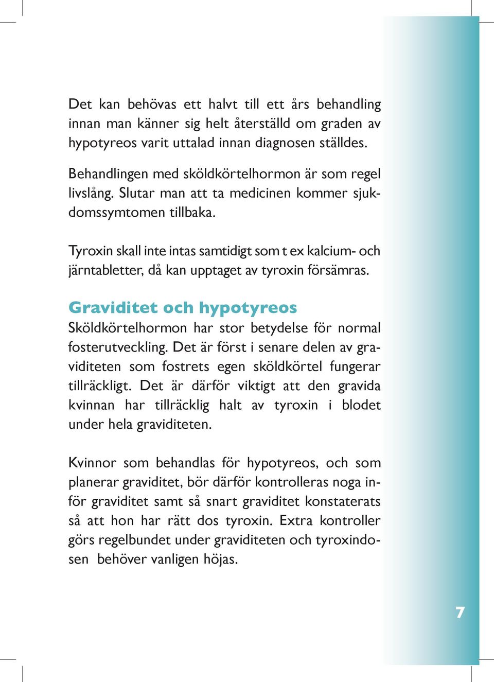 Tyroxin skall inte intas samtidigt som t ex kalcium- och järntabletter, då kan upptaget av tyroxin försämras.