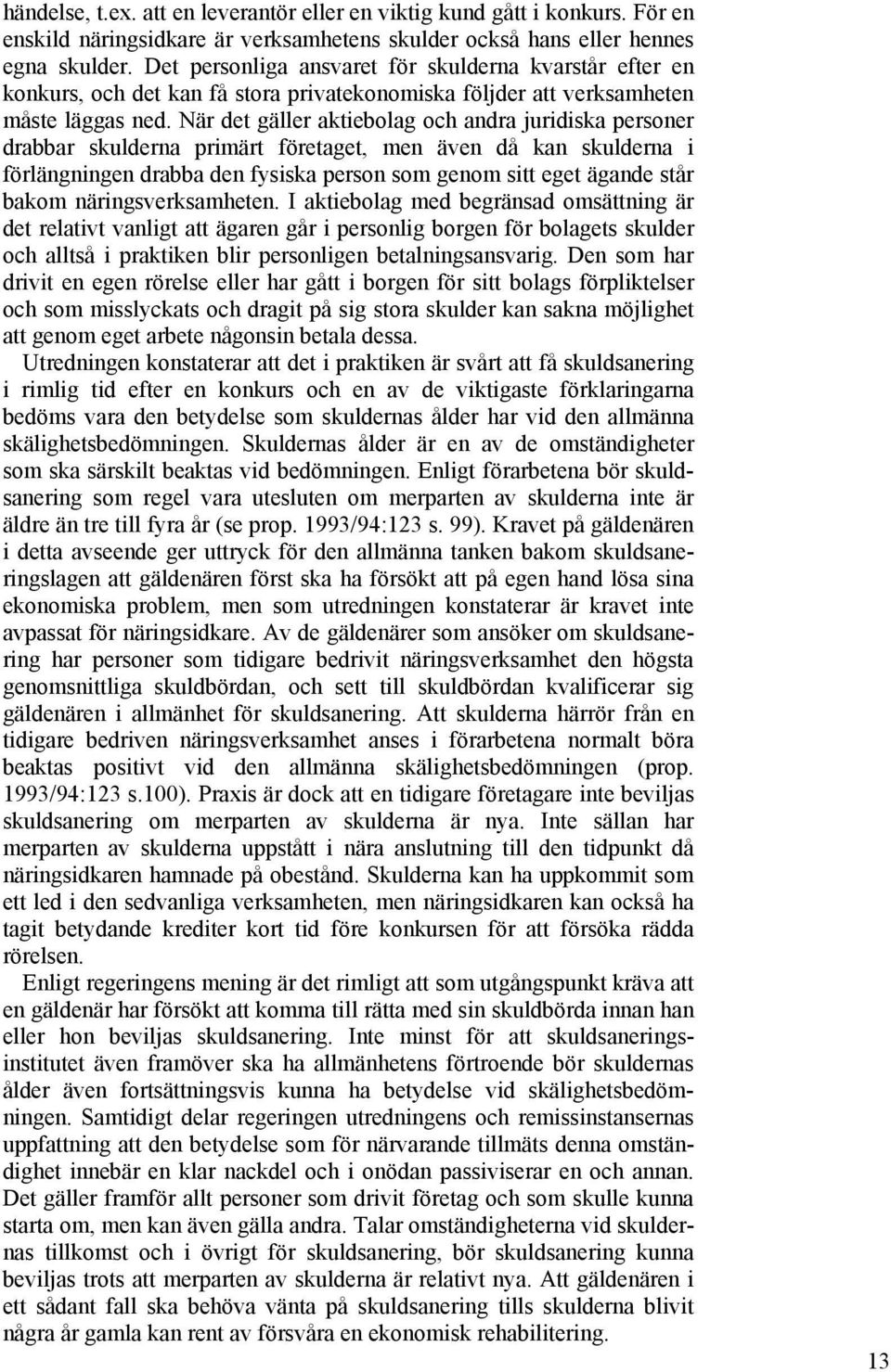 När det gäller aktiebolag och andra juridiska personer drabbar skulderna primärt företaget, men även då kan skulderna i förlängningen drabba den fysiska person som genom sitt eget ägande står bakom