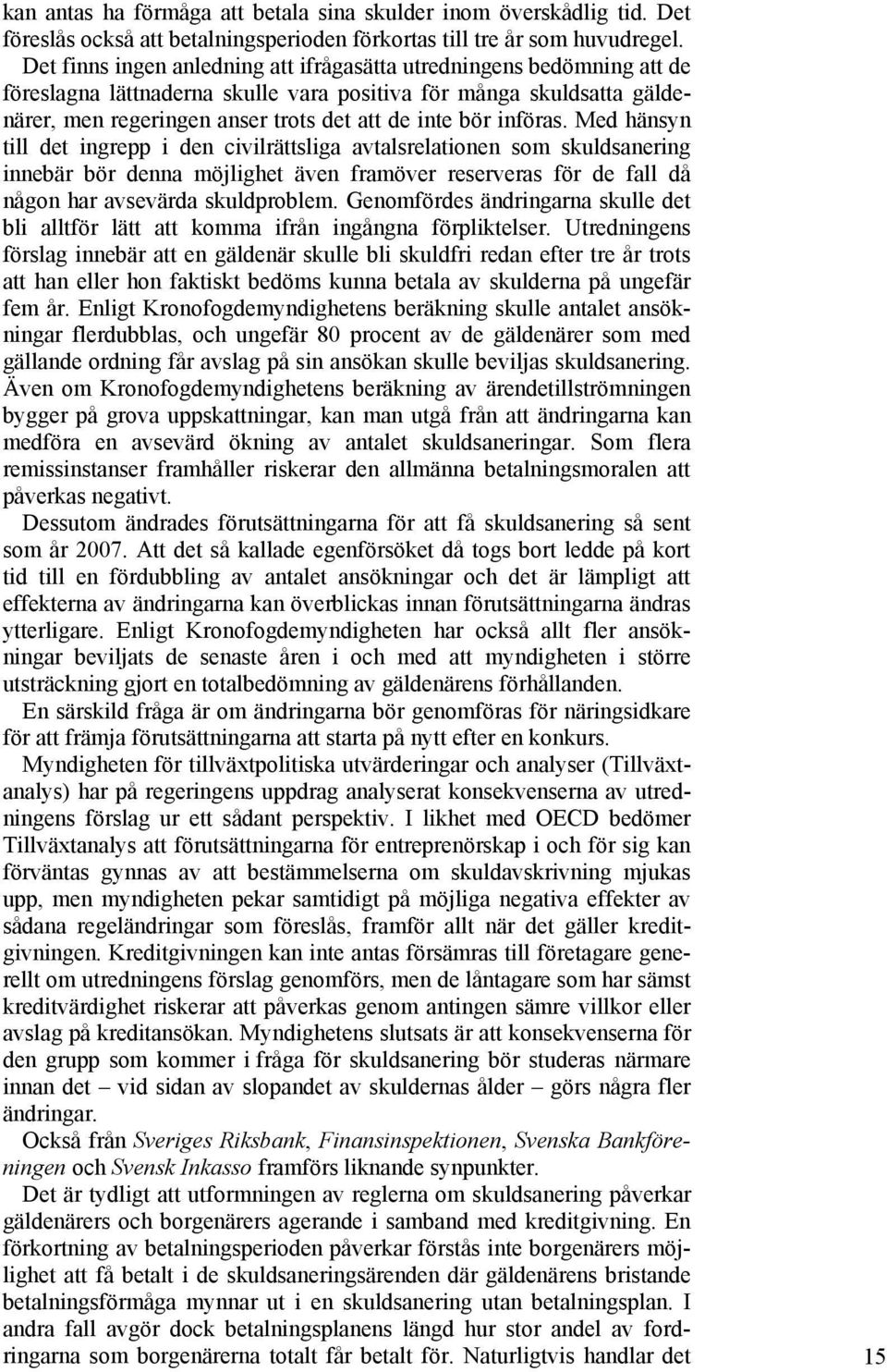 införas. Med hänsyn till det ingrepp i den civilrättsliga avtalsrelationen som skuldsanering innebär bör denna möjlighet även framöver reserveras för de fall då någon har avsevärda skuldproblem.