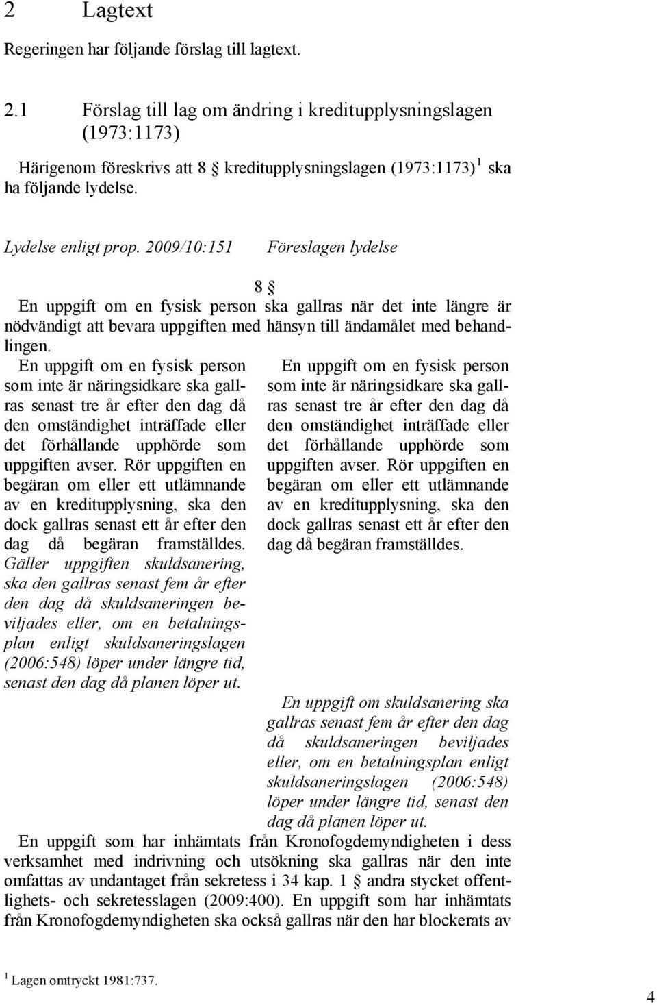 2009/10:151 Föreslagen lydelse 8 En uppgift om en fysisk person ska gallras när det inte längre är nödvändigt att bevara uppgiften med hänsyn till ändamålet med behandlingen.