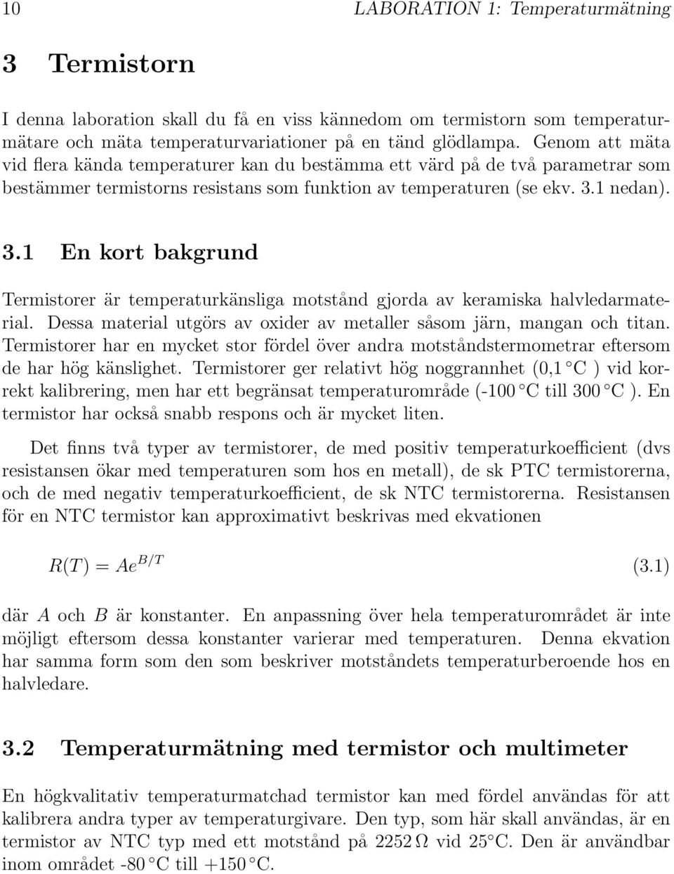 1 nedan). 3.1 En kort bakgrund Termistorer är temperaturkänsliga motstånd gjorda av keramiska halvledarmaterial. Dessa material utgörs av oxider av metaller såsom järn, mangan och titan.