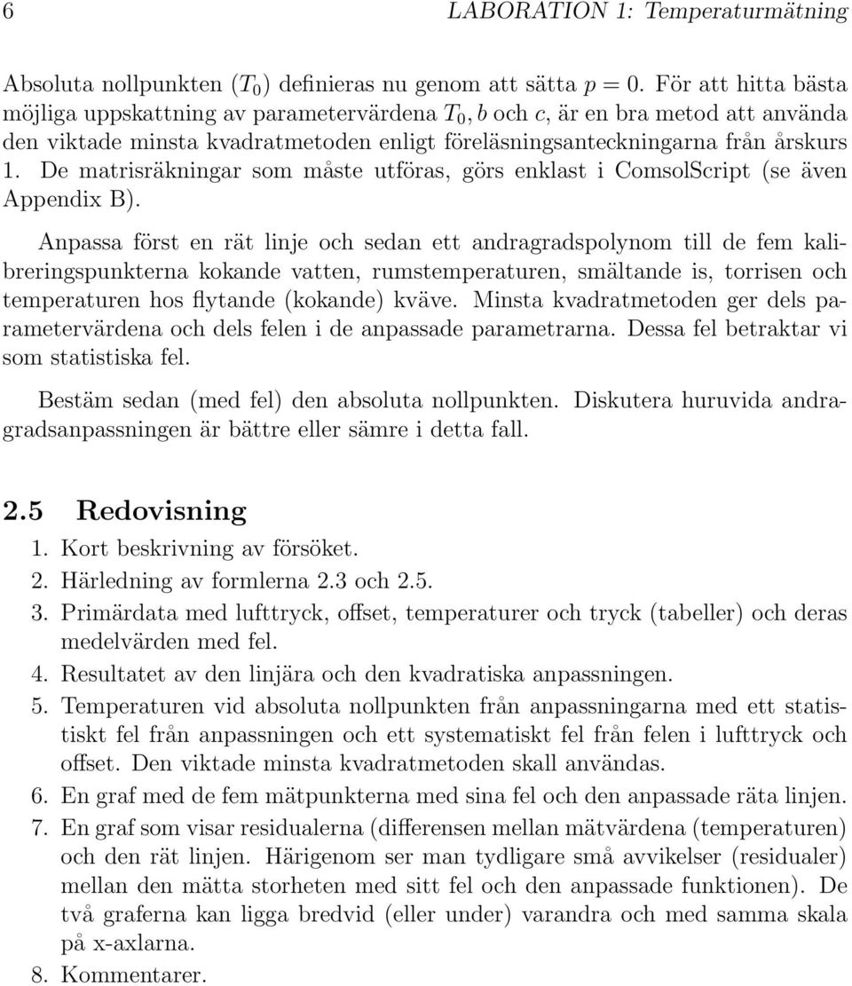 De matrisräkningar som måste utföras, görs enklast i ComsolScript (se även Appendix B).