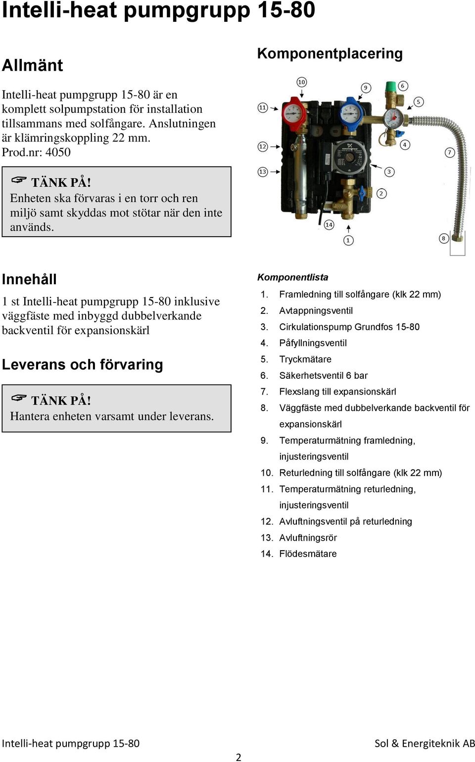 Innehåll 1 st inklusive väggfäste med inbyggd dubbelverkande backventil för expansionskärl Leverans och förvaring TÄNK PÅ! Hantera enheten varsamt under leverans. Komponentlista 1.