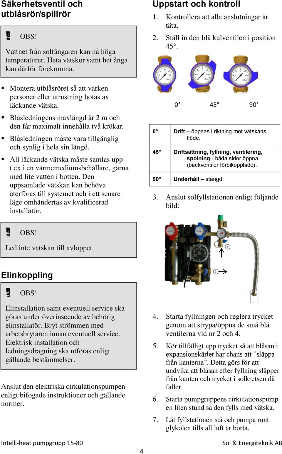 Blåsledningen måste vara tillgänglig och synlig i hela sin längd. All läckande vätska måste samlas upp t ex i en värmemediumsbehållare, gärna med lite vatten i botten.