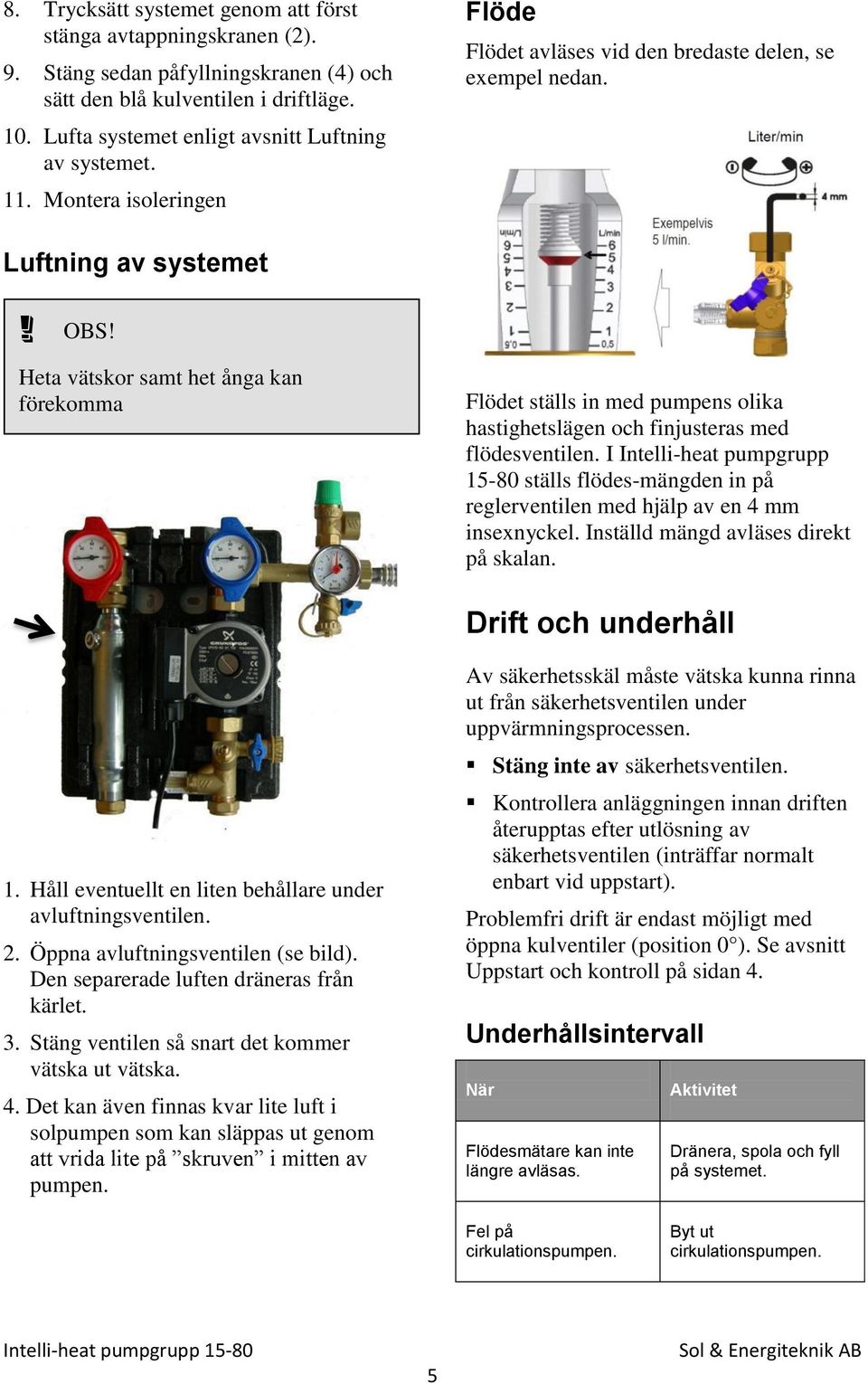 Luftning av systemet Heta vätskor samt het ånga kan förekomma Flödet ställs in med pumpens olika hastighetslägen och finjusteras med flödesventilen.