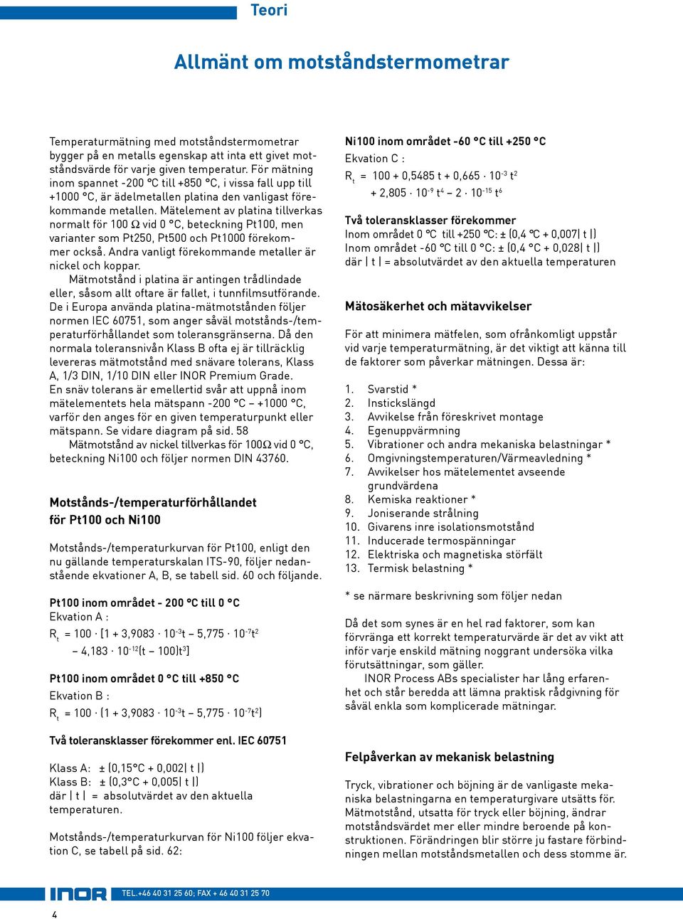 Mätelement av platina tillverkas normalt för 100 Ω vid 0 C, beteckning Pt100, men varianter som Pt250, Pt500 och Pt1000 förekommer också. Andra vanligt förekommande metaller är nickel och koppar.