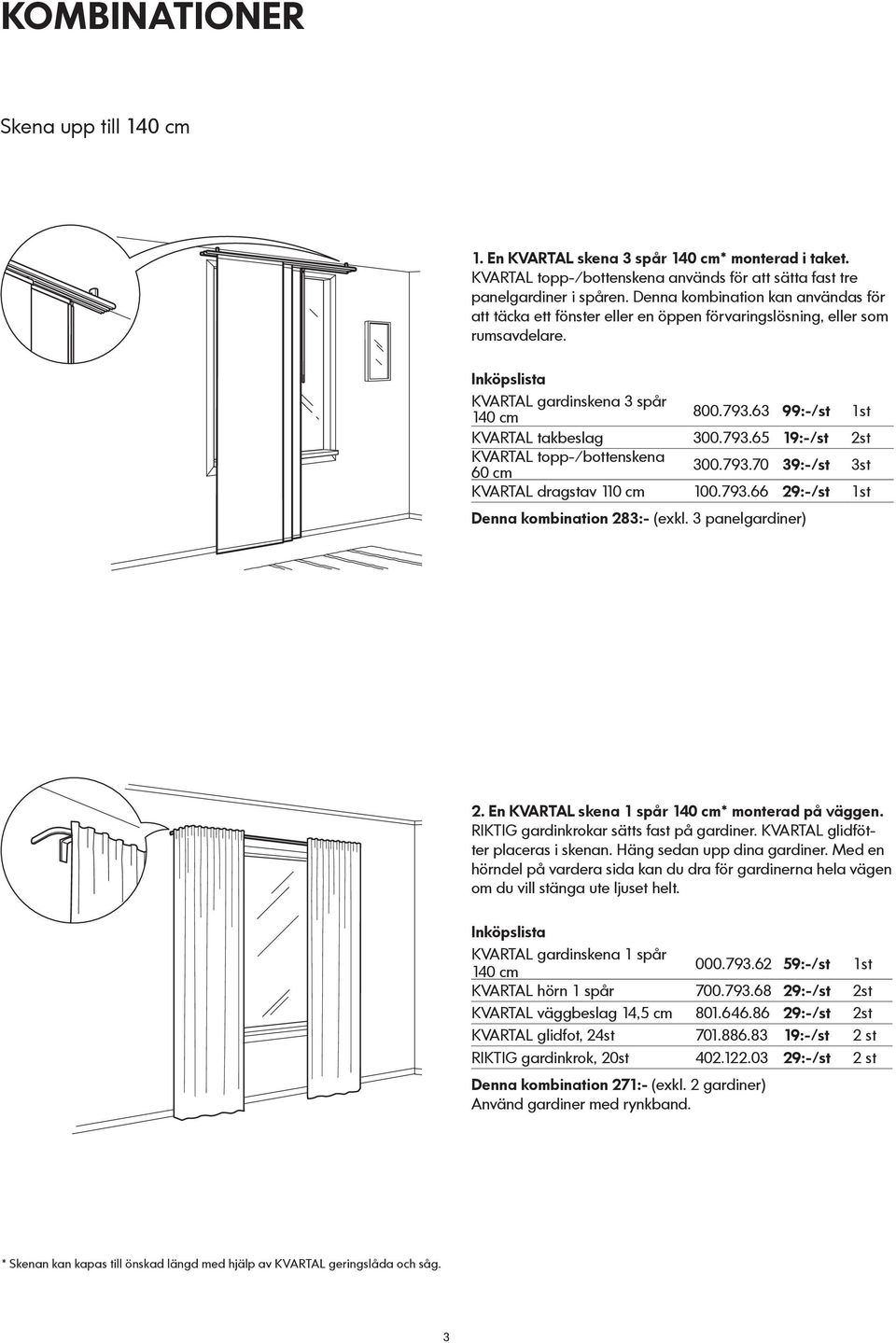 793.66 29:-/st 1st Denna kombination 283:- (exkl. 3 panelgardiner) 2. En KVARTAL skena 1 spår * monterad på väggen. RIKTIG gardinkrokar sätts fast på gardiner. KVARTAL glidfötter placeras i skenan.