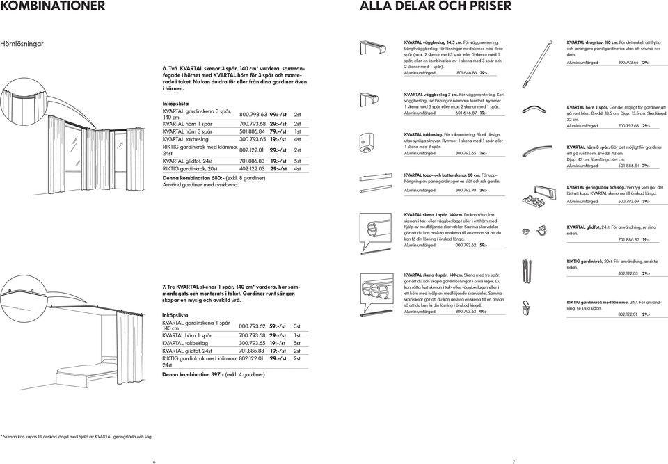 122.01 24st 29:-/st 2st KVARTAL glidfot, 24st 701.886.83 19:-/st 5st RIKTIG gardinkrok, 20st 402.122.03 29:-/st 4st Denna kombination 680:- (exkl. 8 gardiner) KVARTAL väggbeslag 14,5 cm.