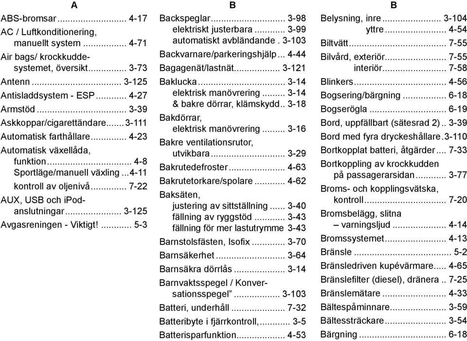 .. 7-22 AUX, USB och ipodanslutningar... 3-125 Avgasreningen - Viktigt!... 5-3 B Backspeglar... 3-98 elektriskt justerbara... 3-99 automatiskt avbländande.. 3-103 Backvarnare/parkeringshjälp.