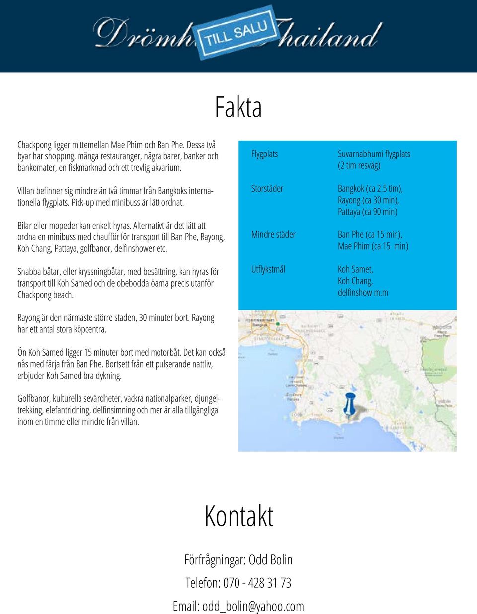 Alternativt är det lätt att ordna en minibuss med chaufför för transport till Ban Phe, Rayong, Koh Chang, Pattaya, golfbanor, delfinshower etc.