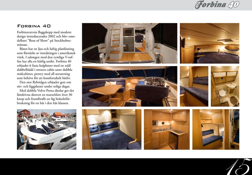 Forbina 40 erbjuder 6 fasta kojplatser med en rejäl dubbelbädd i owners cabin samt dubbla midcabiner, pentry med all utrustning som behövs för ett komfortabelt båtliv.