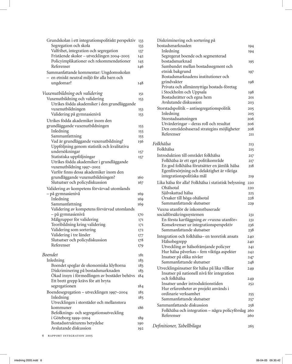 148 Vuxenutbildning och validering 151 Vuxenutbildning och validering 153 Utrikes födda akademiker i den grundläggande vuxenutbildningen 153 Validering på gymnasienivå 153 Utrikes födda akademiker