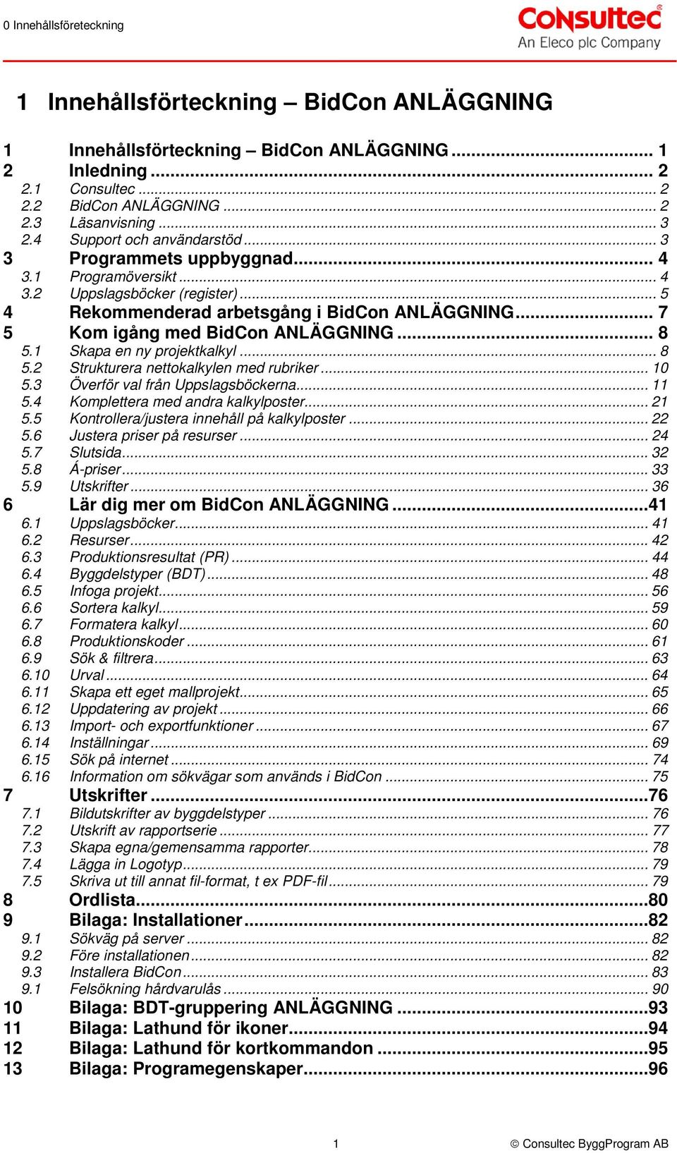 .. 7 5 Kom igång med BidCon ANLÄGGNING... 8 5.1 Skapa en ny projektkalkyl... 8 5.2 Strukturera nettokalkylen med rubriker... 10 5.3 Överför val från Uppslagsböckerna... 11 5.