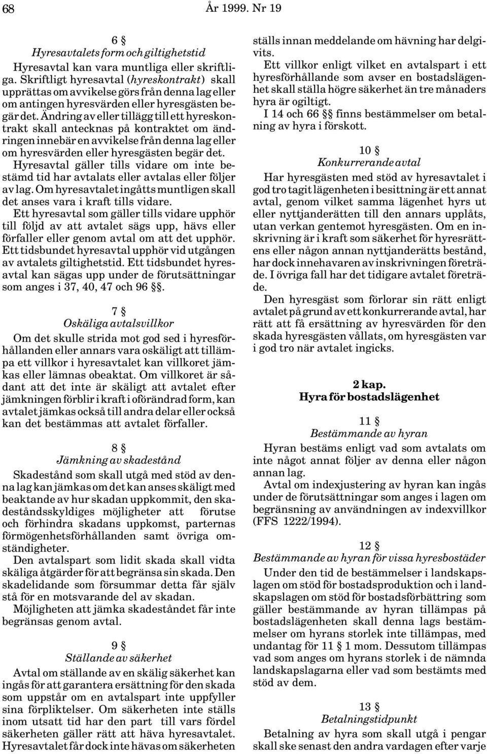 Ändring av eller tillägg till ett hyreskontrakt skall antecknas på kontraktet om ändringen innebär en avvikelse från denna lag eller om hyresvärden eller hyresgästen begär det.